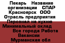 Пекарь › Название организации ­ СПАР-Красноярск, ООО › Отрасль предприятия ­ Персонал на кухню › Минимальный оклад ­ 18 000 - Все города Работа » Вакансии   . Мурманская обл.,Полярные Зори г.